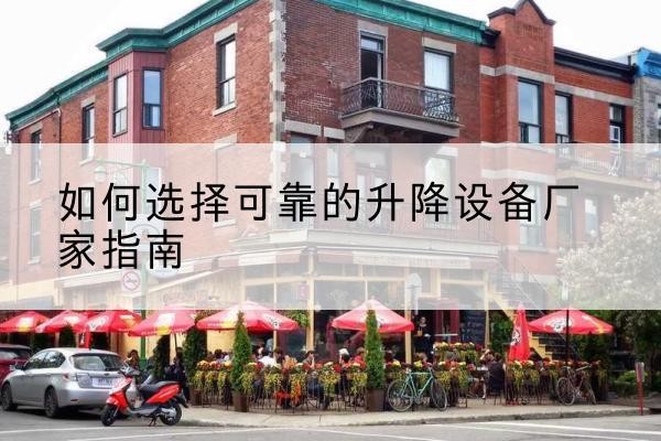 北碚区电动升降机厂家-如何选择可靠的升降设备厂家指南