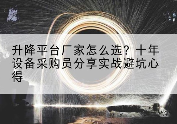 北碚区升降平台厂家-怎么选？十年设备采购员分享实战避坑心得