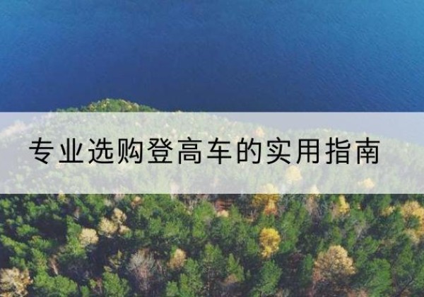 北碚区电动登高车厂家推荐-专业选购登高车的实用指南